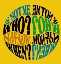 IF NOT ME, WHO? IF NOT NOW, WHEN? IF NOT ME, WHO? IF NOT NOW,WHEN?