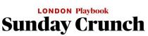 London Playbook Sunday Crunch