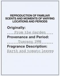 REPRODUCTION OF FAMILIAR SCENTS AND MOMENTS OF VARYING LOCATIONS AND PERIODS Originally : From the Garden ..... Provenance and Period : Tuscany 1998 Fragrance Description : Earth and tomato leaves