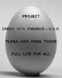 PROJECT OMNIA VITA OMNIBUS - O.V.O. PLENA VIDA PARA TODOS FULL LIFE FOR ALL