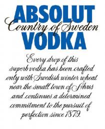 ABSOLUT COUNTRY OF SWEDEN VODKA Every drop of this superb vodka has been crafted only with Swedish winter wheat near the small town of Åhus and continues a determined commitment to the pursuit of perfection since 1879