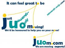 juom It can feel great to be j(ust) u(pwards-) o(nly) m(oving! / upwards-only.com / We ‘d be honoured to help you on your move! / juom.com / We are moving experts /