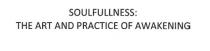 SOULFULLNESS: THE ART AND PRACTICE OF AWAKENING