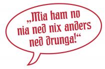 ,,Mia ham no nia ned nix anders ned drunga!