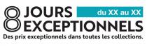 8 JOURS du XX au XX EXCEPTIONNELS Des prix exceptionnels dans toutes les collections.