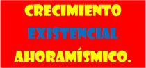 CRECIMIENTO EXISTENCIAL AHORAMÍSMICO.