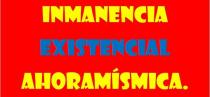 INMANENCIA EXISTENCIAL AHORAMÍSMICA.