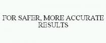 FOR SAFER, MORE ACCURATE RESULTS