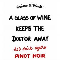 Enoteca & Friends A GLASS OF WINE KEEPS THE DOCTOR AWAY let's drink together PINOT NOIR