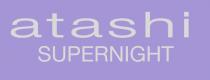 ATASHI SUPERNIGHT