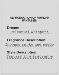 REPRODUCTION OF FAMILIAR FANTASIES Dream : Celestial Whispers Fragrance Description : Incense smoke and suede Style Description : Fantasy in a fragrance