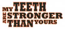 MY TEETH ARE STRONGER THAN YOURS