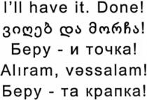 I'll have it. Done! ვიღებ და მორჩა! бЕРУ - И ТОЧКА! Aliram, vƏssalam! Беру - та крапка