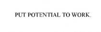 PUT POTENTIAL TO WORK.