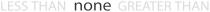 LESS THAN none GREATER THAN