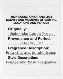 REPRODUCTION OF FAMILIAR SCENTS AND MOMENTS OF VARYING LOCATIONS AND PERIODS Originally: Under the Lemon Trees Provenance and Period: Palermo, 1987 Fragrance Description: Relaxing and bright lemon Style Description: Female and Male fragrance