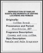 REPRODUCTION OF FAMILIAR SCENTS AND MOMENTS OF VARYING LOCATIONS AND PERIODS Originally: Coffee Break Provenance and Period: Stockholm, 2007 Fragrance Description: Creamy and cozy coffee Style Description: Female and Male fragrance