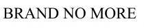BRAND NO MORE