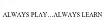 ALWAYS PLAY…ALWAYS LEARN