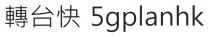 5gplanhk 轉台快