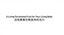 A Living Fermented Fruit for Your Living Body 活性酵果饮释放你的活力