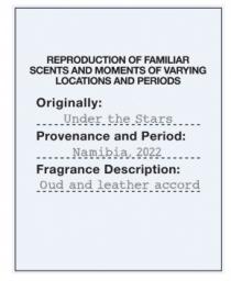 REPRODUCTION OF FAMILIAR SCENTS AND MOMENTS OF VARYING LOCATIONS AND PERIODS Originally: Under the Stars Provenance and Period: Namibia, 2022 Fragrance Description: Oud and leather accord