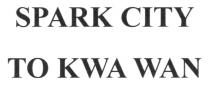 SPARK CITY TO KWA WAN