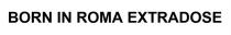 BORN IN ROMA EXTRADOSE