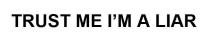 TRUST ME I'M A LIAR