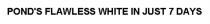 POND'S FLAWLESS WHITE IN JUST 7 DAYS