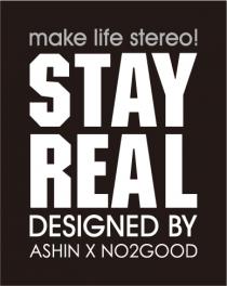 STAY REAL DESIGNED BY ASHIN X NO2GOOD make life stereo!