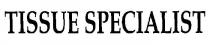 TISSUE SPECIALIST