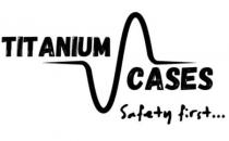 TITANIUM CASES SAFETY FIRST