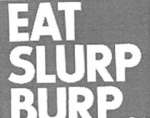 EAT SLURP BURP