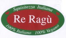 IL MARCHIO FIGURATIVO CONSISTE NELLA SCRITTA RE RAGù, POSTA AL CENTRO DI UNA FIGURA ELLITTICA CON SFONDO DI COLORE ROSSO. MARCHIO FIGURATIVO CONSISTE NELLA SCRITTA RE RAGù, POSTA AL CENTRO DI UNA FIGURA ELLITTICA CON SFONDO DI COLORE ROSSO. SIMMETRICAMENTE RISPETTO ALLA SCRITTA CENTRALE RE RAGU SONO RIPORTATE LE SEGUENTI DICITURE ALL INTERNO DI UNA CORNICE DI RIQUADRO DI COLORE VERDE: NELLA PARTE SUPERIORE SQUISITEZZE ITALIANE, MENTRE NELLA PARTE INFERIORE 100 ITALIANO E 100 VEGANO . iNFINE, ALL INTERNO DELLA CORNICE DI RIQUADRO DI COLORE VERDE SONO RIPORTATI DUE CUORI DI COLORE ROSSO. IL MARCHIO FIGURATIVO CONSISTE NELLA SCRITTA RE RAGù, POSTA AL CENTRO DI UNA FIGURA ELLITTICA CON SFONDO DI COLORE ROSSO.