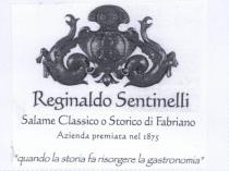 IL MARCHIO CONSISTE IN UNO STEMMA COSTITUITO DA DUE ANIMALI FANTASTICI, IPPOGRIFI, POSTI SIMMETRICAMENTE A REGGERE AL CENTRO LE INIZIALI MARCHIO CONSISTE IN UNO STEMMA COSTITUITO DA DUE ANIMALI FANTASTICI, IPPOGRIFI, POSTI SIMMETRICAMENTE A REGGERE AL CENTRO LE INIZIALI RS INTRECCIATE. AL DI SOTTO DELLO STEMMA, LA SCRITTA REGINALDO SENTINELLI IN CARATTERI DI FANTASIA. POSTE SU ALTRE DUE RIGHE SOTTOSTANTI LE DICITURE SALAME CLASSICO O STORICO DI FABRIANO E AZIENDA PREMIATA NEL 1875. IN FONDO, TRA VIRGOLETTE, LO SLOGAN QUANDO LA STORIA FA RISORGERE LA GASTRONOMIA . IL MARCHIO CONSISTE IN UNO STEMMA COSTITUITO DA DUE ANIMALI FANTASTICI, IPPOGRIFI, POSTI SIMMETRICAMENTE A REGGERE AL CENTRO LE INIZIALI