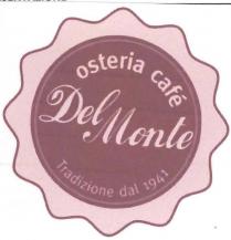 OSTERIA CAFFE DEL MONTE TRADIZIONE DAL 1941 marchio composto da una figura geometrica tondeggiante avente bordo sinusoidale al cui interno OSTERIA CAFFE DEL MONTE TRADIZIONE DAL 1941 marchio composto da una figura geometrica tondeggiante avente bordo sinusoidale al cui interno si sviluppa un cerchio con doppio bordo. nella parte superiore del cerchio sono riportate le parole osteria cafè, in quella inferiore tradizione dal 1941 entrambe in font meta bold, mentre al centro e riportata la scritta DEL MONTE in font coca cola. OSTERIA CAFFE DEL MONTE TRADIZIONE DAL 1941 marchio composto da una figura geometrica tondeggiante avente bordo sinusoidale al cui interno