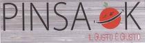 PINSA OK - IL GUSTO E GIUSTO LOGO COMPOSTO DA SCRITTA PRINCIPALE PINSA OK DI COLORE NERO CON PARTICOLARE DELLA PINSA OK - GUSTO E GIUSTO LOGO COMPOSTO DA SCRITTA PRINCIPALE PINSA OK DI COLORE NERO CON PARTICOLARE DELLA SINGOLA LETTERA O STILIZZATA A FORMA DI POMODORO DI COLORE ROSSO CON SOVRASTANTI FOGLIE VERDI, TAGLIATO TRASVERSALE DA UNA RIGA DI COLORE NERO/BIANCO. SCRITTA SECONDARIA IL GUSTO E GIUSTO DI COLORE ROSSA POSTA SOTTOSTANTE LA SCRITTA PRINCIPALE ED ALL ESTREMITA DESTRA. IL TUTTO POSTO SU FONDO RAFFIGURANTE UNA TAVOLA CON VENATURE DI LEGNO PINSA OK - IL GUSTO E GIUSTO LOGO COMPOSTO DA SCRITTA PRINCIPALE PINSA OK DI COLORE NERO CON PARTICOLARE DELLA