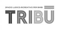 Marchio figurativo comprendente la scritta TRIBÙ formata da lettere in stampatello con tratto sdoppiato ed in reciproco contrasto cromatico, con Marchio figurativo comprendente la scritta TRIBÙ formata da lettere in stampatello con tratto sdoppiato ed in reciproco contrasto cromatico, con l accento sulla lettera U avente larghezza pari alla larghezza della lettera medesima, e con l iscrizione SPAZIO LUDICO-RICREATIVO PER BIMBI posta sopra la scritta e di fianco all accento, contenuto verbale dell iscrizione esendo escluso dalla richiesta di privativa. Marchio figurativo comprendente la scritta TRIBÙ formata da lettere in stampatello con tratto sdoppiato ed in reciproco contrasto cromatico, con
