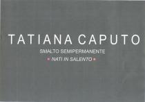 marchio è rappresentato dalla dicitura TATIANA CAPUTO e sottostante quella di SMALTO SEMIPERMANENTE . Il tutto su uno sfondo nero marchio è rappresentato dalla dicitura TATIANA CAPUTO e sottostante quella di SMALTO SEMIPERMANENTE . Il tutto su uno sfondo nero con caratteri maiuscoli di color bianco. Ancora più in basso e al centro la scritta NATI IN SALENTO delimitata alle estremita da due quadratini colorati, color fucsia quello di sinistra e color arancione quello di destra. Il marchio è rappresentato dalla dicitura TATIANA CAPUTO e sottostante quella di SMALTO SEMIPERMANENTE . Il tutto su uno sfondo nero