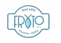 il marchio è un cerchio attraversato da una fascia rettangolare con gli angoli curvi di colore celeste scuro. Nella parte marchio è un cerchio attraversato da una fascia rettangolare con gli angoli curvi di colore celeste scuro. Nella parte centrale del cerchio c è la scritta FRITO sempre di colore celeste scuro caratterizzata da una i simboleggiata da un pesce con la coda verso l alto colorata all interno di celeste scuro. sopra la scritta FRITO si trova la scritta BACARO di colore celeste scuro, sotto la scritta FRITO c è la scritta POLENTA PESCE sempre in celeste scuro. sotto la O di frito c è una piccola riga di azzurro chiaro. il marchio è un cerchio attraversato da una fascia rettangolare con gli angoli curvi di colore celeste scuro. Nella parte