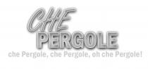 Il marchio figurativo è composto dalla dicitura CHE PERGOLE, che Pergole, che Pergole, oh che Pergole in caratteri stilizzati.
