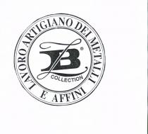 ZB COLLECTION LAVORO ARTIGIANO DEI METALLI E AFFINI CONSISTE IN UNA B NERA IN STAMPATELLO GRASSETTO CON SOVRASCRITTA UNA Z IN CORSIVO. SUL LATO INFERIORE DELLA Z, AL DI SOTTO IN CARATTE RI PIU PICCOLI LA DICITURA COLLECTION, TUTTO RISULTA ISCRITTO IN ZB COLLECTION LAVORO ARTIGIANO DEI METALLI E AFFINI