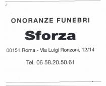 MARCHIO VERBALE RAPPRESENTANTE LA SCRITTA ONORANZE FUNEBRI SFORZA 00151 ROMA VIA LUIGI RONZONI 12/14 TEL.06 58 20 50 61 TALE MARCHIO VERBALE RAPPRESENTANTE LA SCRITTA ONORANZE FUNEBRI SFORZA 00151 ROMA VIA LUIGI RONZONI 12/14 TEL.06 58 20 50 61 TALE SCRITTA SI SVOLGE SU QUATTRO RIGHE MARCHIO VERBALE RAPPRESENTANTE LA SCRITTA ONORANZE FUNEBRI SFORZA 00151 ROMA VIA LUIGI RONZONI 12/14 TEL.06 58 20 50 61 TALE