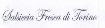 SCRITTA IN CARATTERI DI FANTASIA RIPORTANTE LA DICITURA SALSICCIA FRESCA DI TORINO MARCHIO FIGURATIVO SCRITTA IN CARATTERI DI FANTASIA RIPORTANTE LA DICITURA SALSICCIA FRESCA DI TORINO MARCHIO FIGURATIVO SCRITTA IN CARATTERI DI FANTASIA RIPORTANTE LA DICITURA SALSICCIA FRESCA DI TORINO MARCHIO FIGURATIVO