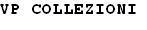 IL MARCHIO CONSISTE NELLA DICITURA DI FANTASIA VP COLLEZIONI COMUNQUE SCRITTA; IL MARCHIO POTRÀ ESSERE RIPRODOTTO IN QUALSIASI DIMENSIONE, COLORE IL MARCHIO CONSISTE NELLA DICITURA DI FANTASIA VP COLLEZIONI COMUNQUE SCRITTA; IL MARCHIO POTRÀ ESSERE RIPRODOTTO IN QUALSIASI DIMENSIONE, COLORE E CARATTERE DI STAMPA MARCHIO VERBALE