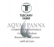 TF TUSCANY FARM AQUA DI PANNA COSMETICO BIONATURALE COSMETICI E PROFUMI BIONATURALI CON LE PROTEINE NOBILI DEL LATTE figurativo TF TUSCANY FARM AQUA DI PANNA COSMETICO BIONATURALE COSMETICI E PROFUMI BIONATURALI CON LE PROTEINE NOBILI DEL LATTE figurativo TF TUSCANY FARM AQUA DI PANNA COSMETICO BIONATURALE COSMETICI E PROFUMI BIONATURALI CON LE PROTEINE NOBILI DEL LATTE figurativo