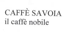 IL MARCHIO CONSISTE NELLE PAROLE CAFFE SAVOIA IN MAIUSCOLO E STAMPATELLO AL DI SOTTO DELLE QUALI E RIPORTATA MARCHIO CONSISTE NELLE PAROLE CAFFE SAVOIA IN MAIUSCOLO E STAMPATELLO AL DI SOTTO DELLE QUALI E RIPORTATA LA SCRITTA IL CAFFE NOBILE IN MINUSCOLO IL MARCHIO CONSISTE NELLE PAROLE CAFFE SAVOIA IN MAIUSCOLO E STAMPATELLO AL DI SOTTO DELLE QUALI E RIPORTATA