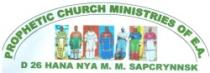 PROPHETIC CHURCH MINISTRIES OF E.A. D 26 HANA NYA M. M. SAPCRYNNSK
