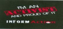 I'M AN ACTIVIST AND PROUD OF IT INFORM ACTION